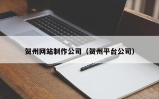 迁安市贺州网站制作公司（贺州平台公司）
